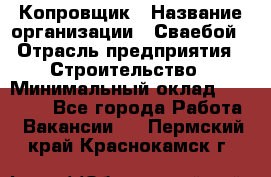 Копровщик › Название организации ­ Сваебой › Отрасль предприятия ­ Строительство › Минимальный оклад ­ 30 000 - Все города Работа » Вакансии   . Пермский край,Краснокамск г.